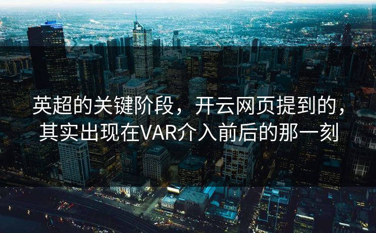 英超的关键阶段，开云网页提到的，其实出现在VAR介入前后的那一刻