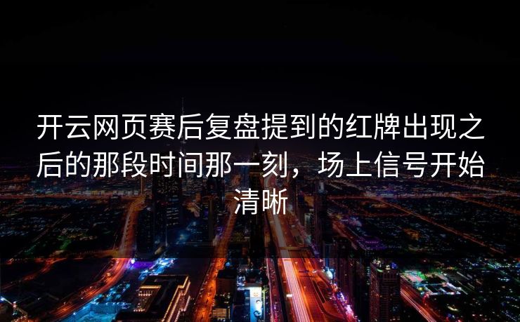 开云网页赛后复盘提到的红牌出现之后的那段时间那一刻，场上信号开始清晰