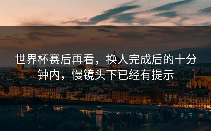 世界杯赛后再看，换人完成后的十分钟内，慢镜头下已经有提示