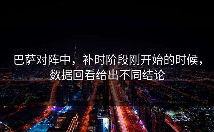 巴萨对阵中，补时阶段刚开始的时候，数据回看给出不同结论