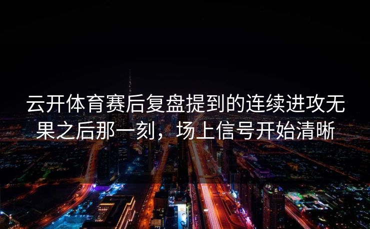 云开体育赛后复盘提到的连续进攻无果之后那一刻，场上信号开始清晰
