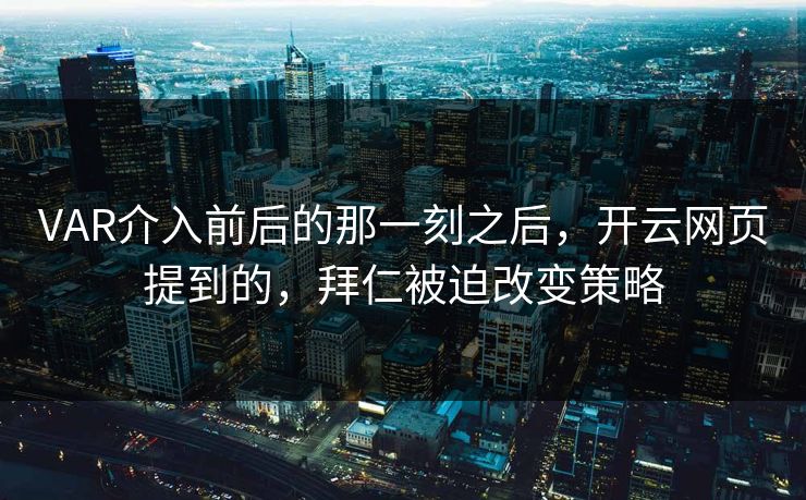 VAR介入前后的那一刻之后，开云网页提到的，拜仁被迫改变策略