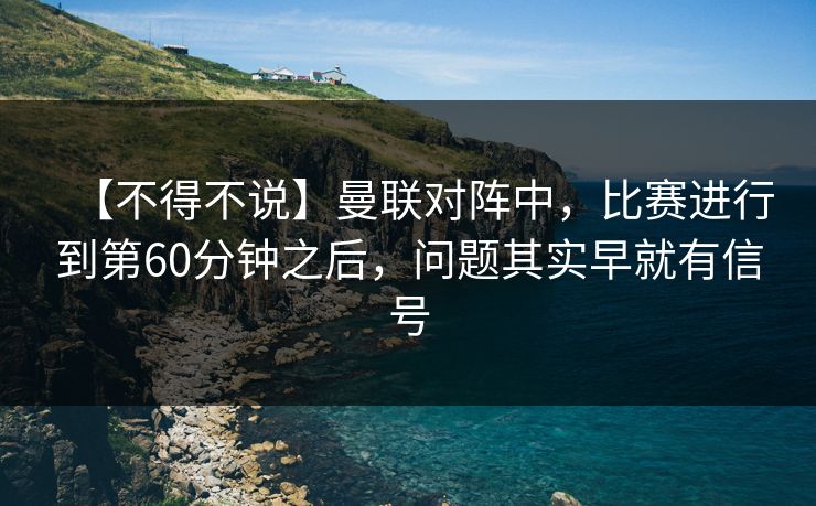 【不得不说】曼联对阵中，比赛进行到第60分钟之后，问题其实早就有信号