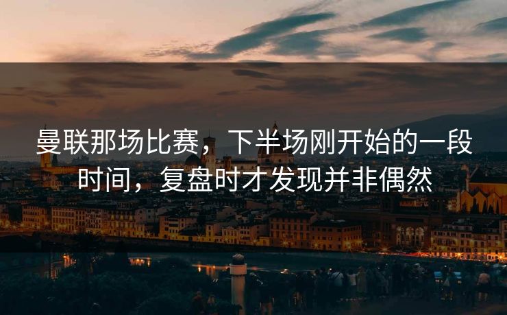 曼联那场比赛，下半场刚开始的一段时间，复盘时才发现并非偶然
