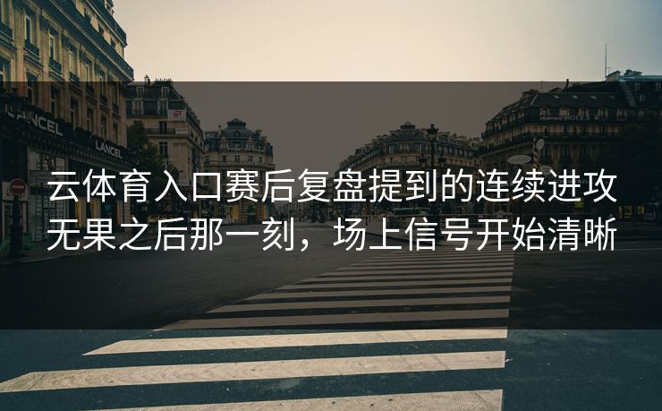 云体育入口赛后复盘提到的连续进攻无果之后那一刻，场上信号开始清晰