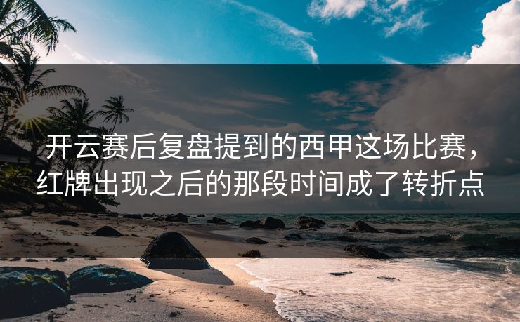 开云赛后复盘提到的西甲这场比赛，红牌出现之后的那段时间成了转折点