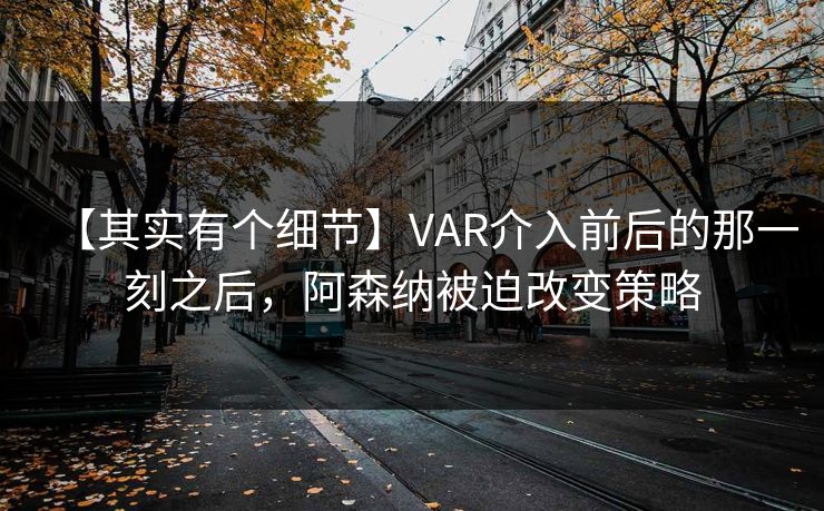【其实有个细节】VAR介入前后的那一刻之后，阿森纳被迫改变策略