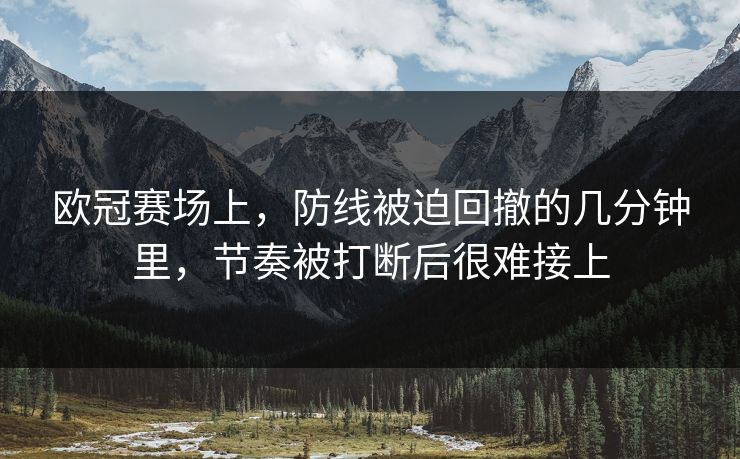 欧冠赛场上，防线被迫回撤的几分钟里，节奏被打断后很难接上