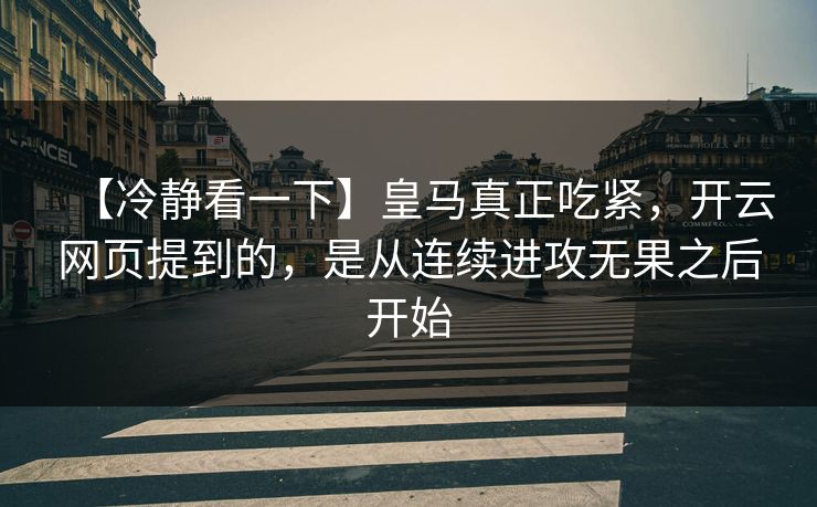 【冷静看一下】皇马真正吃紧，开云网页提到的，是从连续进攻无果之后开始