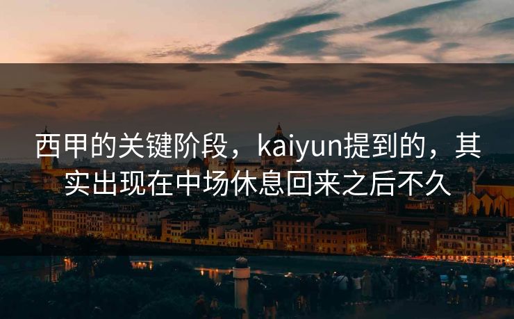 西甲的关键阶段，kaiyun提到的，其实出现在中场休息回来之后不久