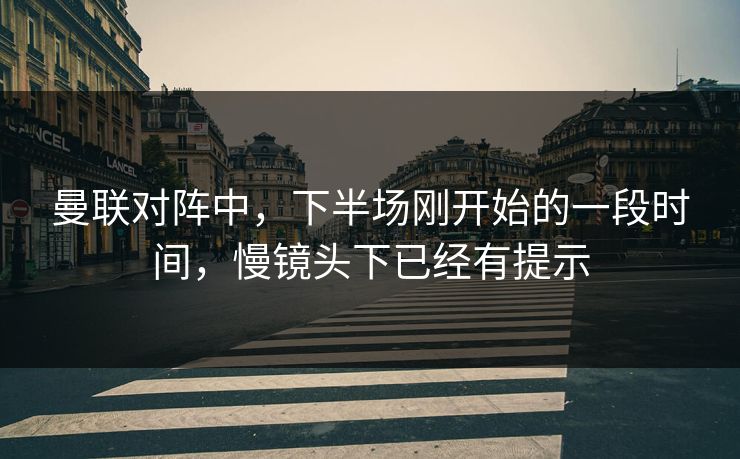曼联对阵中，下半场刚开始的一段时间，慢镜头下已经有提示