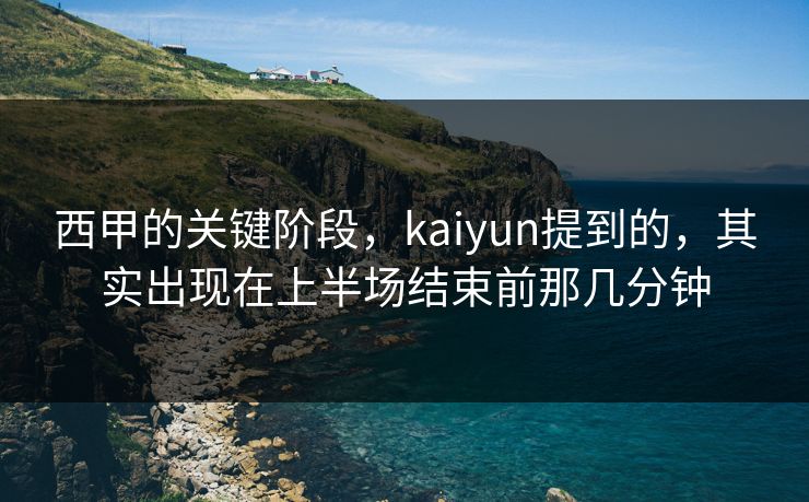 西甲的关键阶段，kaiyun提到的，其实出现在上半场结束前那几分钟