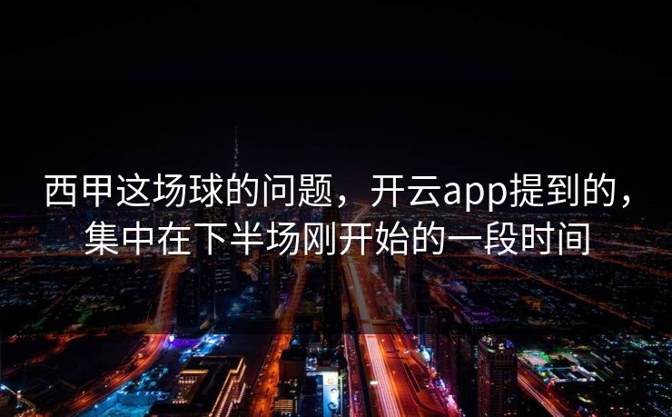 西甲这场球的问题，开云app提到的，集中在下半场刚开始的一段时间