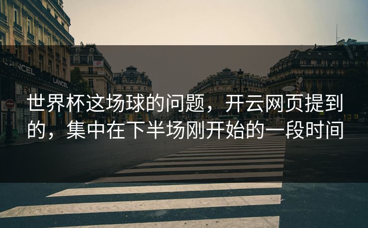 世界杯这场球的问题，开云网页提到的，集中在下半场刚开始的一段时间