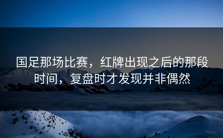 国足那场比赛,红牌出现之后的那段时间,复盘时才发现并非偶然