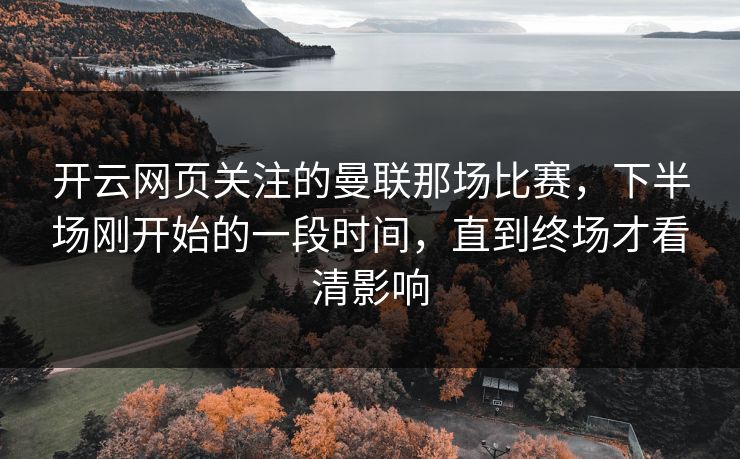 开云网页关注的曼联那场比赛，下半场刚开始的一段时间，直到终场才看清影响