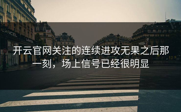 开云官网关注的连续进攻无果之后那一刻，场上信号已经很明显