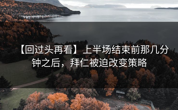 【回过头再看】上半场结束前那几分钟之后，拜仁被迫改变策略