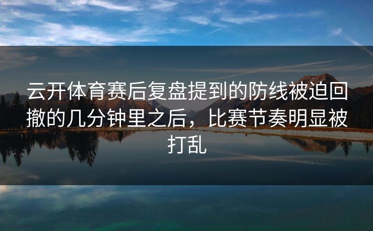 云开体育赛后复盘提到的防线被迫回撤的几分钟里之后，比赛节奏明显被打乱