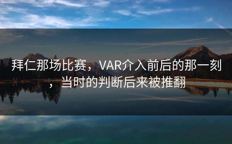 拜仁那场比赛，VAR介入前后的那一刻，当时的判断后来被推翻